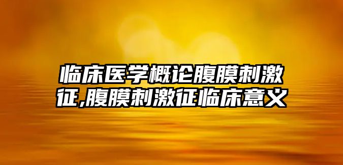 臨床醫(yī)學(xué)概論腹膜刺激征,腹膜刺激征臨床意義