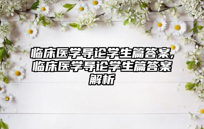 臨床醫(yī)學(xué)導(dǎo)論學(xué)生篇答案,臨床醫(yī)學(xué)導(dǎo)論學(xué)生篇答案解析