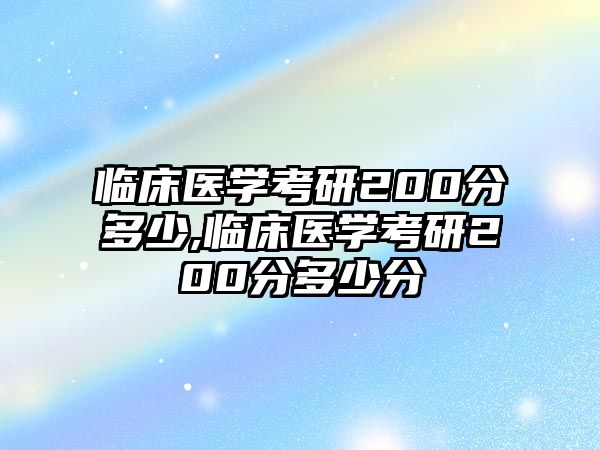 臨床醫(yī)學(xué)考研200分多少,臨床醫(yī)學(xué)考研200分多少分