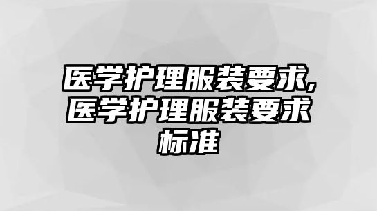 醫(yī)學(xué)護(hù)理服裝要求,醫(yī)學(xué)護(hù)理服裝要求標(biāo)準(zhǔn)